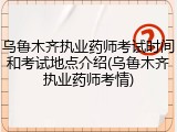 乌鲁木齐执业药师考试时间和考试地点介绍(乌鲁木齐执业药师考情)