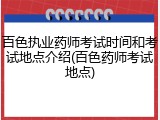 百色执业药师考试时间和考试地点介绍(百色药师考试地点)