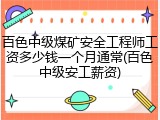 百色中级煤矿安全工程师工资多少钱一个月通常(百色中级安工薪资)