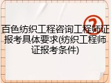 百色纺织工程咨询工程师证报考具体要求(纺织工程师证报考条件)
