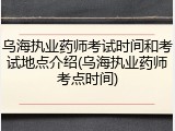 乌海执业药师考试时间和考试地点介绍(乌海执业药师考点时间)