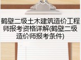 鹤壁二级土木建筑造价工程师报考资格详解(鹤壁二级造价师报考条件)