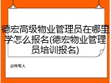 德宏高级物业管理员在哪里学怎么报名(德宏物业管理员培训报名)