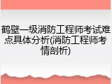 鹤壁一级消防工程师考试难点具体分析(消防工程师考情剖析)