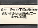 德宏一级矿业工程建造师考试时间地点及费用(德宏一建考试详情)