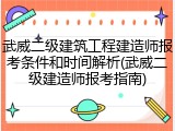 武威二级建筑工程建造师报考条件和时间解析(武威二级建造师报考指南)