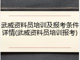 武威资料员培训及报考条件详情(武威资料员培训报考)