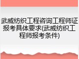 武威纺织工程咨询工程师证报考具体要求(武威纺织工程师报考条件)