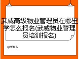 武威高级物业管理员在哪里学怎么报名(武威物业管理员培训报名)