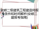 安顺二级建筑工程建造师报考条件和时间解析(安顺二建报考指南)