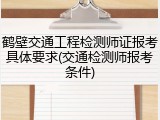 鹤壁交通工程检测师证报考具体要求(交通检测师报考条件)