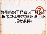 赣州纺织工程咨询工程师证报考具体要求(赣州纺工证报考条件)