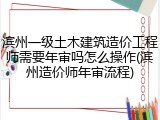 滨州一级土木建筑造价工程师需要年审吗怎么操作(滨州造价师年审流程)