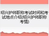 绍兴护师职称考试时间和考试地点介绍(绍兴护师职称考情)