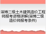 淄博二级土木建筑造价工程师报考资格详解(淄博二级造价师报考条件)