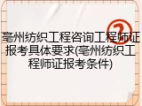 亳州纺织工程咨询工程师证报考具体要求(亳州纺织工程师证报考条件)