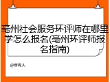亳州社会服务环评师在哪里学怎么报名(亳州环评师报名指南)