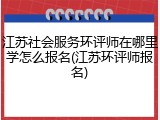 江苏社会服务环评师在哪里学怎么报名(江苏环评师报名)