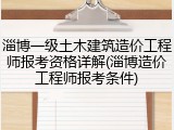 淄博一级土木建筑造价工程师报考资格详解(淄博造价工程师报考条件)