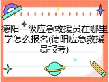 德阳一级应急救援员在哪里学怎么报名(德阳应急救援员报考)