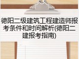 德阳二级建筑工程建造师报考条件和时间解析(德阳二建报考指南)