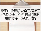 德阳中级煤矿安全工程师工资多少钱一个月通常(德阳煤矿安全工程师月薪)