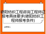 德阳纺织工程咨询工程师证报考具体要求(德阳纺织工程师报考条件)