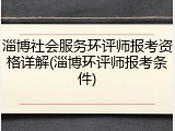 淄博社会服务环评师报考资格详解(淄博环评师报考条件)