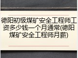 德阳初级煤矿安全工程师工资多少钱一个月通常(德阳煤矿安全工程师月薪)