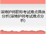 淄博护师职称考试难点具体分析(淄博护师考试难点分析)