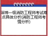 淄博一级消防工程师考试难点具体分析(消防工程师考情分析)