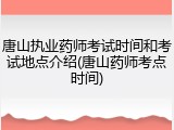唐山执业药师考试时间和考试地点介绍(唐山药师考点时间)