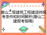 唐山二级建筑工程建造师报考条件和时间解析(唐山二建报考指南)