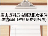 唐山资料员培训及报考条件详情(唐山资料员培训报考)