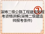 淄博二级公路工程建造师报考资格详解(淄博二级建造师报考条件)