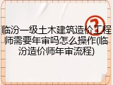 临汾一级土木建筑造价工程师需要年审吗怎么操作(临汾造价师年审流程)