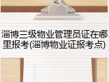 淄博三级物业管理员证在哪里报考(淄博物业证报考点)