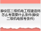 静安区二级机电工程建造师怎么考需要什么条件(静安二级机电报考条件)