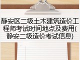 静安区二级土木建筑造价工程师考试时间地点及费用(静安二级造价考试信息)