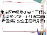 南岸区中级煤矿安全工程师工资多少钱一个月通常(南岸区煤矿安全工程师月薪)