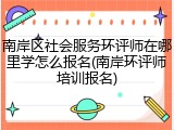 南岸区社会服务环评师在哪里学怎么报名(南岸环评师培训报名)