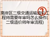 南岸区二级交通运输造价工程师需要年审吗怎么操作(二级造价师年审流程)