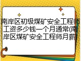 南岸区初级煤矿安全工程师工资多少钱一个月通常(南岸区煤矿安全工程师月薪)
