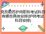 克孜勒苏护师职称考试科目有哪些具体安排(护师考试科目安排)