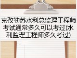 克孜勒苏水利总监理工程师考试通常多久可以考过(水利监理工程师多久考过)