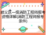 顺义区一级消防工程师报考资格详解(消防工程师报考条件)