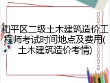 和平区二级土木建筑造价工程师考试时间地点及费用(土木建筑造价考情)