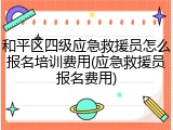和平区四级应急救援员怎么报名培训费用(应急救援员报名费用)