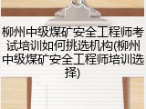 柳州中级煤矿安全工程师考试培训如何挑选机构(柳州中级煤矿安全工程师培训选择)