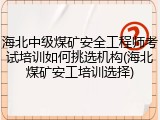 海北中级煤矿安全工程师考试培训如何挑选机构(海北煤矿安工培训选择)
